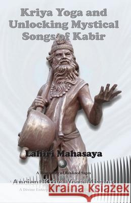 Kriya Yoga and Unlocking Mystical Songs of Kabir Lahiri Mahasaya 9781490522760