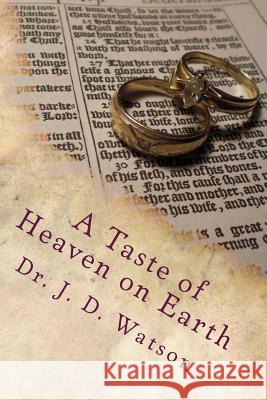 A Taste of Heaven on Earth: Marriage and Family in Ephesians 5:18-6:4 Dr J. D. Watson 9781490522869 Createspace