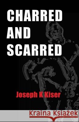 Charred and Scarred Joseph K. Kiser 9781490523071 Createspace