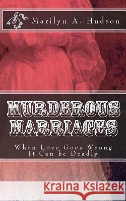 Murderous Marriages: When Marriages Go Bad It Can Be Deadly Marilyn a. Hudson 9781490523309