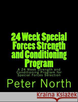 24 Week Special Forces Strength and Conditioning Program: A 24 Week Strength and Conditioning Program for Special Forces Selection Peter North 9781490524023