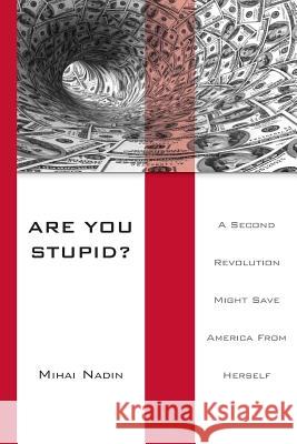 Are You Stupid?: A Second Revolution Might Save America From Herself Nadin, Mihai 9781490525655 Createspace