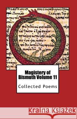 Magistery of Bismuth Volume Eleven: Collected Poems Mark Philip Ley 9781490526423 Createspace Independent Publishing Platform