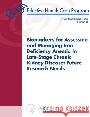 Biomarkers for Assessing and Managing Iron Deficiency Anemia in Late-Stage Chronic Kidney Disease: Future Research Needs: Future Research Needs Paper U. S. Department of Heal Huma Agency for Healthcare Resea An 9781490527857 Createspace