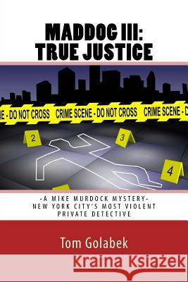 Maddog III: True Justice: A Mike Murdock Mystery - NYC's Most Violent Private Detective Tom Golabek 9781490528496 Createspace