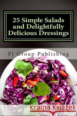 25 Simple Salads and Delightfully Delicious Dressings Pj Group Publishing 9781490529493 