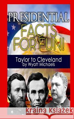 Presidential Facts for Fun! Taylor to Cleveland Wyatt Michaels 9781490529660 Createspace