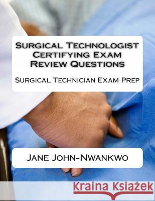 Surgical Technologist Certifying Exam Review Questions: Surgical Technician Exam Prep Jane John-Nwankwo 9781490529813
