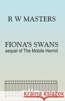 Fiona's Swans: sequel of The Mobile Hermit Masters, R. W. 9781490531144 Createspace