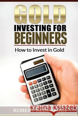 Gold Investing For Beginners How to Invest in Gold Alderman, Robert 9781490531830 Createspace