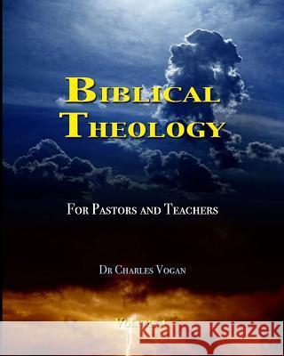 Biblical Theology for Pastors and Teachers Dr Charles Vogan 9781490532004 Createspace