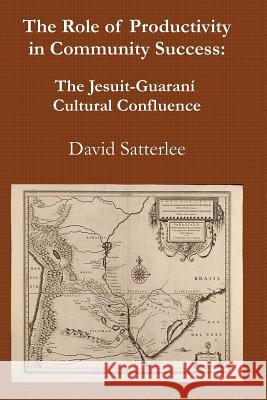 The Role of Productivity in Community Success: The Jesuit-Guaraní Cultural Confluence Satterlee, David 9781490532653 Createspace