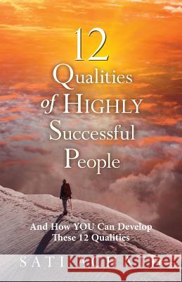 Twelve Qualities of Highly Successful People: And How YOU Can Develop These 12 Qualities Achath, Sati 9781490534930
