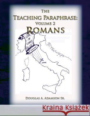 The Teaching Paraphrase: Volume 2 Romans MR Douglas a. Adamso 9781490537337 Createspace