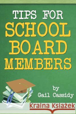 Tips for School Board Members: Master communication and human relation skills Cassidy, Gail 9781490539768