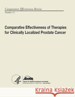 Comparative Effectiveness of Therapies for Clinically Localized Prostate Cancer: Comparative Effectiveness Review Number 13 U. S. Department of Heal Huma Agency for Healthcare Resea An 9781490543284 Createspace
