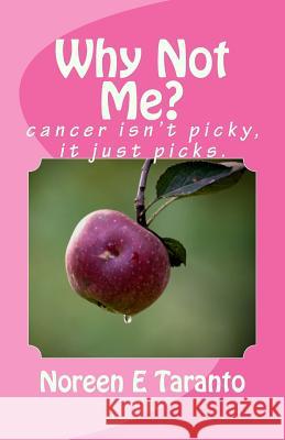 Why Not Me?: cancer Isn't Picky, it just picks. Taranto, Noreen E. 9781490543789 Createspace