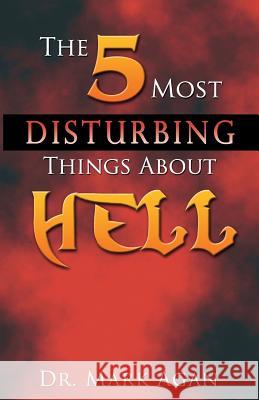 The 5 Most Disturbing Things About Hell Agan, Mark 9781490545738