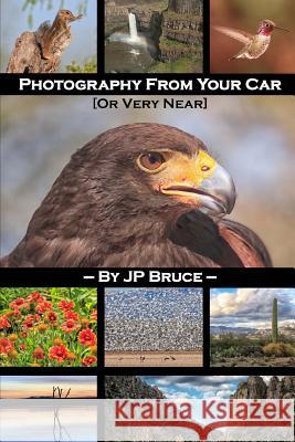 Photography From Your Car: Or Very Near J. P. Bruce 9781490546629 Createspace Independent Publishing Platform