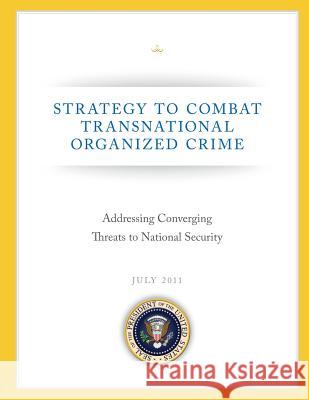 Strategy to Combat Transnational Organized Crime: Addressing Converging Threats to National Security Seal of the President of the United Stat 9781490547459 Createspace