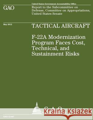 Tactical Aircraft F22A: F-22A Modernization Program Faces Cost, Technical, and Sustainment Risks Government Accountability Office 9781490547596