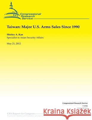 Taiwan: Major U.S. Arms Sales Since 1990 Shirley a. Kan 9781490547695 
