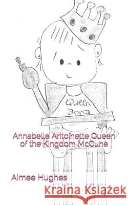 Annabelle Antoinette Queen of the Kingdom McCune Aimee Hughes 9781490548883