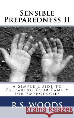 Sensible Preparedness II: A Simple Guide to Preparing Your Family for Emergencies R. S. Woods P. Black 9781490552323 Createspace Independent Publishing Platform
