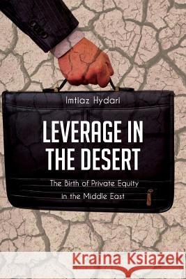 Leverage in the Desert: The Birth of Private Equity in the Middle East Imtiaz Hydari 9781490552842 Createspace