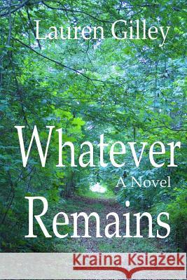 Whatever Remains Lauren Gilley Lauren Gilley 9781490553085 Createspace