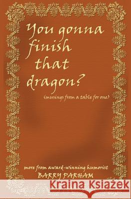 You Gonna Finish That Dragon?: Musings from a table for one Parham, Barry 9781490556734 Createspace