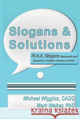 Slogans & Solutions: 76 A.A. Slogans Discussed and Placed in a Holistic Recovery Context Michael Wiggin Mark Walke 9781490557465 Createspace