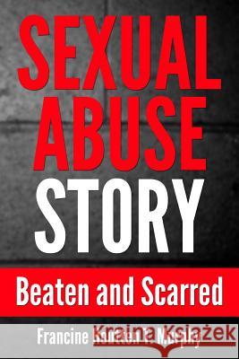 Sexual Abuse Story: Beaten and Scarred Francine Houtten T. Murphy 9781490558103 Createspace