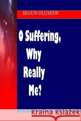 O Suffering, Why Really Me?: Growing Through Right Suffering Pst Segun Olumide 9781490558776 Createspace