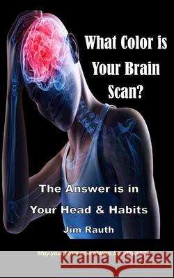 What Color is Your Brain Scan?: The Answers are in Your Head and Habits Rauth, Jim 9781490558967