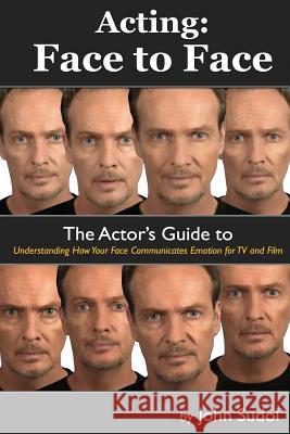 Acting Face to Face: The Actor's Guide to Understanding how Your Face Communicates Emotion for TV and Film John Sudol 9781490561196 Createspace Independent Publishing Platform