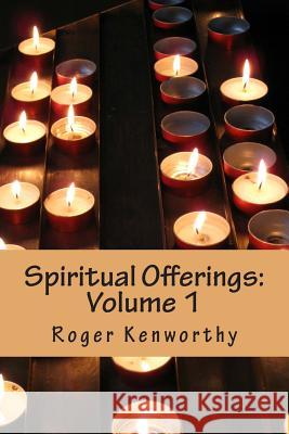 Spiritual Offerings: Volume I Roger Charles Kenworth 9781490561592 Createspace