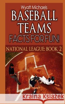 Baseball Teams Facts for Fun! National League Book 2 Wyatt Michaels 9781490562018