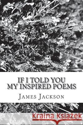If I Told You: My Inspired Poems James Jackson 9781490562377 Createspace Independent Publishing Platform