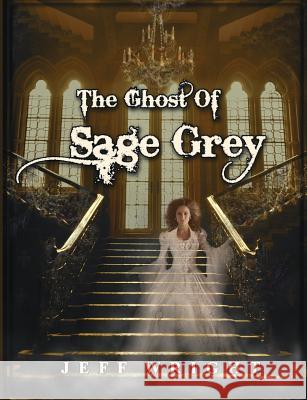 The Ghost of Sage Grey MR Jeff Thomas Wright 9781490562582 Createspace