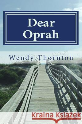 Dear Oprah: How I Beat Cancer and Learned to Love Daytime TV Wendy Thornton 9781490564043 Createspace