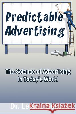 Predictable Advertising: The Science of Advertising in Today's World Dr Leland D. Benton 9781490564258 Createspace