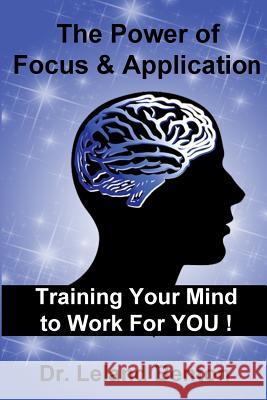 The Power of Focus & Application: Training Your Mind To Work For YOU! Benton, Leland D. 9781490564500