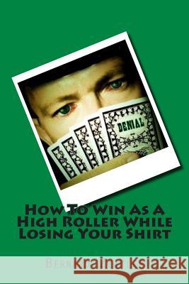 How To Win As A High Roller While Losing Your Shirt Zeitler, Bernard 9781490565422 Createspace