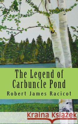 The Legend of Carbuncle Pond Robert James Racicot 9781490565743 Createspace