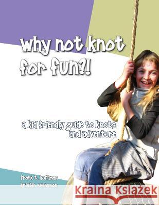 Why Not Knot For Fun: A Kid Friendly Guide to Knots & Adventure Svensson, Kristin 9781490566740 Createspace