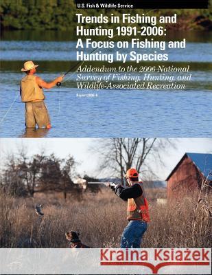 Trends in Fishing and Hunting 1991 ? 2006: A Focus on Fishing and Hunting by Species: Addendum to the 2006 National Survey of Fishing, Hunting, and Wi U. S. Departm Fis 9781490566948 Createspace
