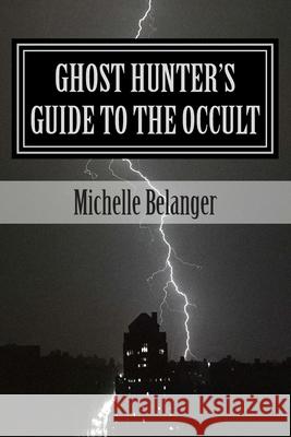 Ghost Hunter's Guide to the Occult Michelle Belanger 9781490567495 Createspace