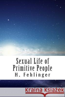 Sexual Life of Primitive People H. Fehlinger H. Herbert Mrs S. Herbert 9781490569482 Createspace
