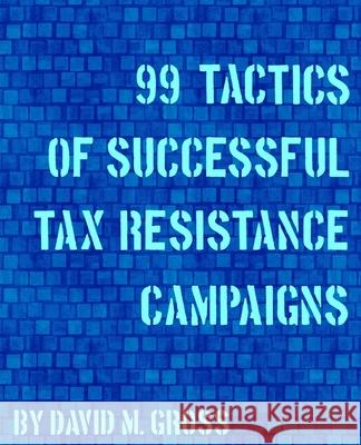 99 Tactics of Successful Tax Resistance Campaigns David M. Gross 9781490572741 Createspace